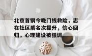 九游体育北京首钢今晚门线救险，志在社区盾名次提升，信心回归，心理建设被强调的简单介绍